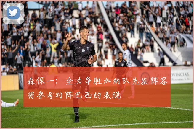 森保一：全力争胜加纳队先发阵容将参考对阵巴西的表现