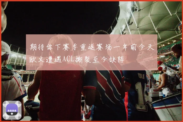 期待你下赛季重返赛场一年前今天欧文遭遇ACL撕裂至今缺阵