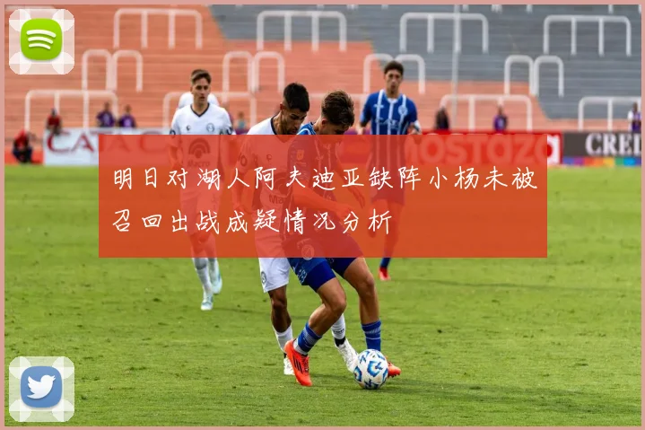 明日对湖人阿夫迪亚缺阵小杨未被召回出战成疑情况分析