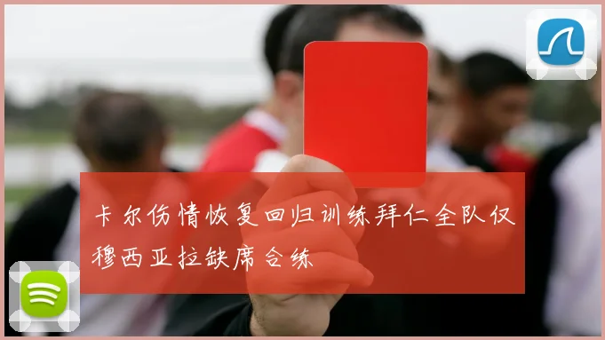 卡尔伤情恢复回归训练拜仁全队仅穆西亚拉缺席合练