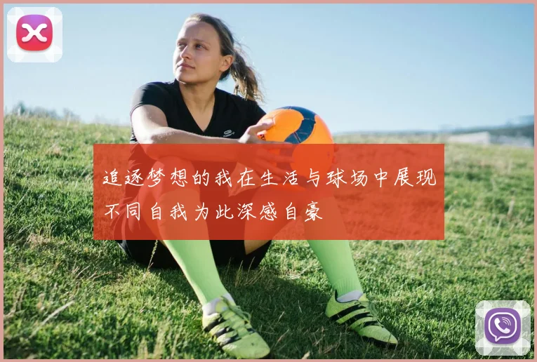 追逐梦想的我在生活与球场中展现不同自我为此深感自豪