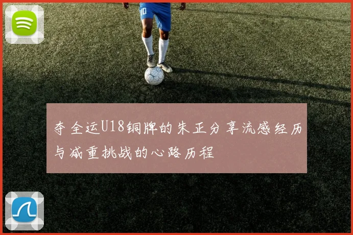 夺全运U18铜牌的朱正分享流感经历与减重挑战的心路历程