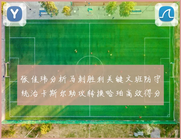 张佳玮分析马刺胜利关键文班防守统治卡斯尔助攻转换哈珀高效得分