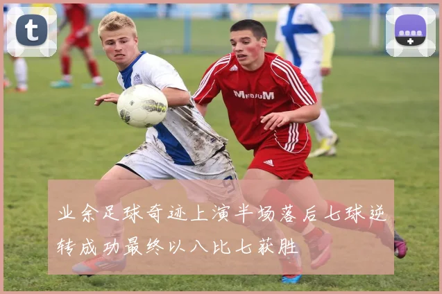 业余足球奇迹上演半场落后七球逆转成功最终以八比七获胜