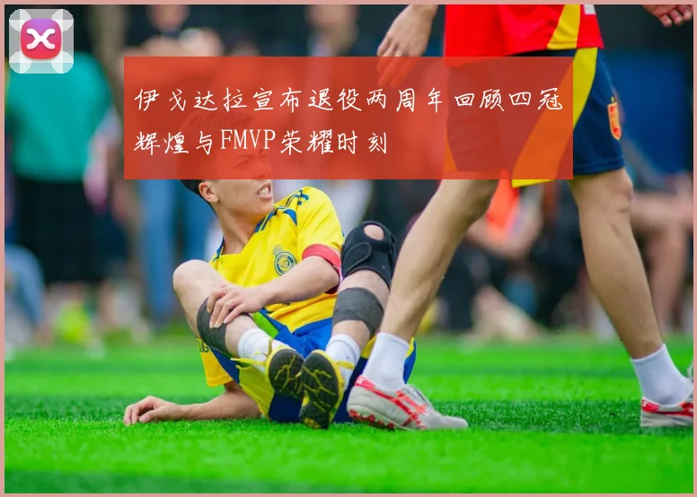 伊戈达拉宣布退役两周年回顾四冠辉煌与FMVP荣耀时刻
