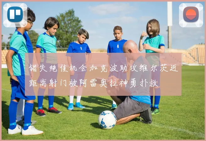 错失绝佳机会加克波助攻维尔茨近距离射门被阿雷奥拉神勇扑救