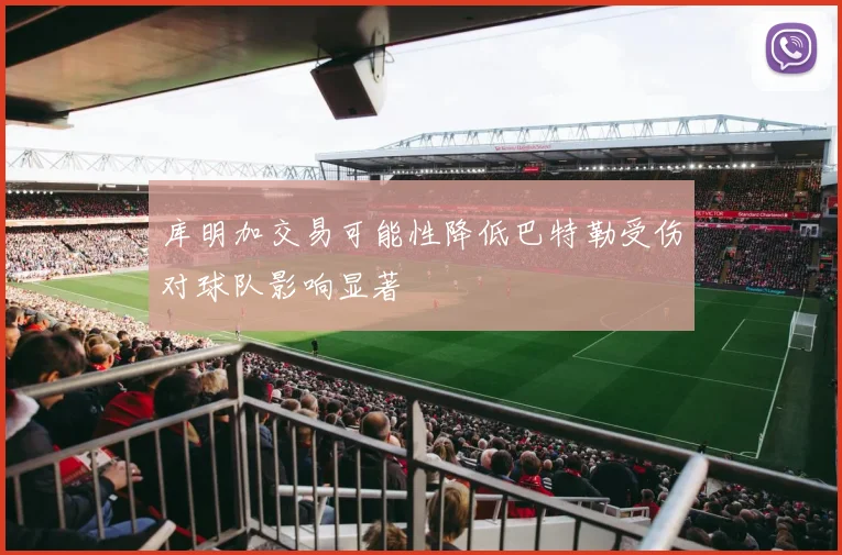 库明加交易可能性降低巴特勒受伤对球队影响显著