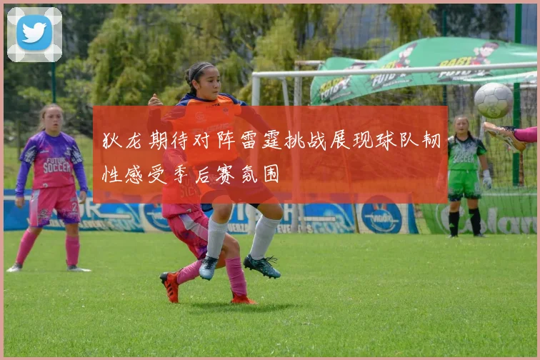 狄龙期待对阵雷霆挑战展现球队韧性感受季后赛氛围