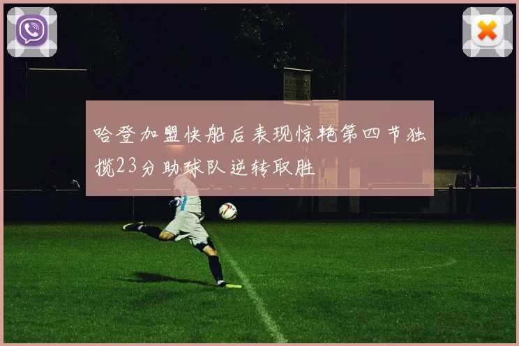哈登加盟快船后表现惊艳第四节独揽23分助球队逆转取胜