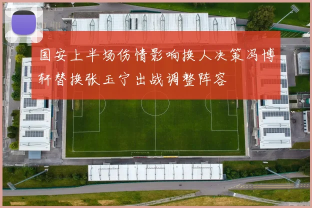 国安上半场伤情影响换人决策冯博轩替换张玉宁出战调整阵容
